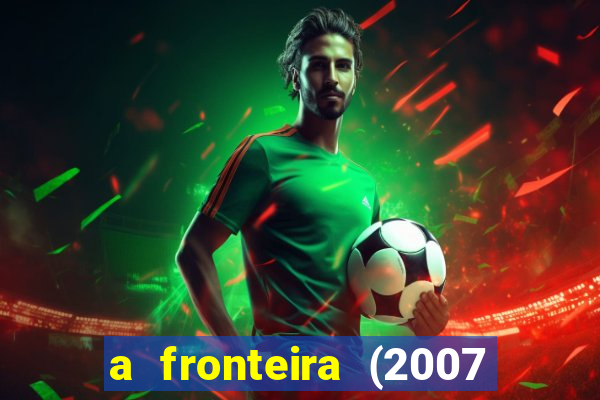 a fronteira (2007 filme completo download)